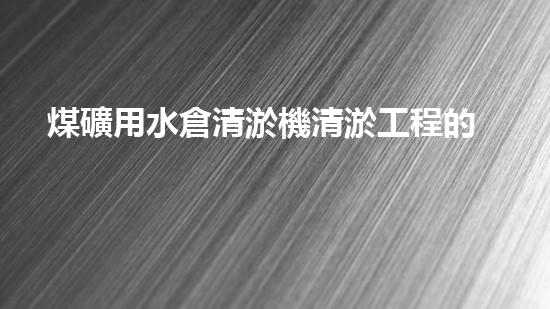 煤礦用水倉清淤機清淤工程的關(guān)鍵技術(shù)與實施策略你明白嗎？